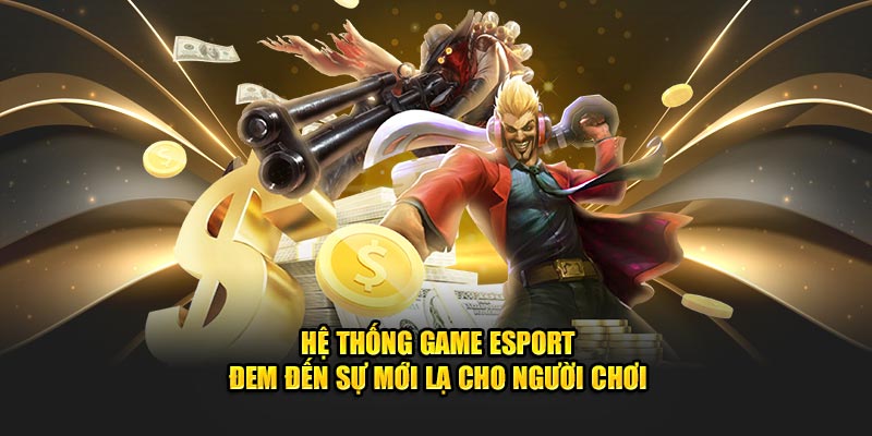 Hệ thống game Esport đem đến sự mới lạ cho người chơi